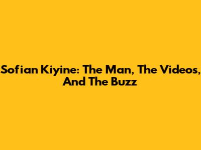 Sofian Kiyine: The Man, The Videos, And The Buzz