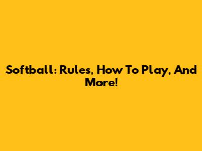 Softball: Rules, How To Play, And More!