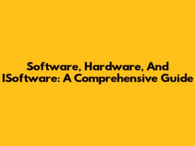 Software, Hardware, And ISoftware: A Comprehensive Guide