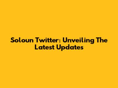 Soloun Twitter: Unveiling The Latest Updates