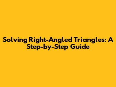 Solving Right-Angled Triangles: A Step-by-Step Guide