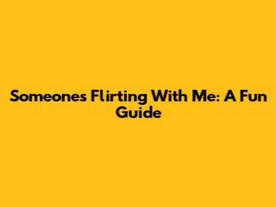 Someone's Flirting With Me: A Fun Guide