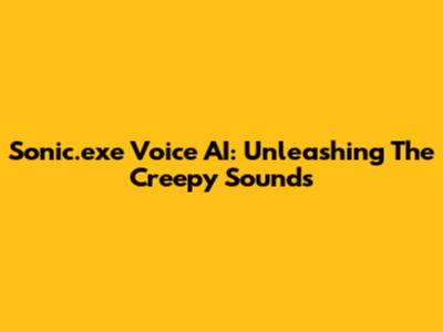 Sonic.exe Voice AI: Unleashing The Creepy Sounds