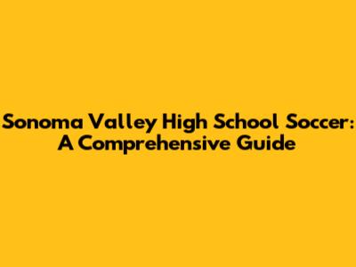 Sonoma Valley High School Soccer: A Comprehensive Guide