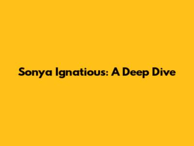 Sonya Ignatious: A Deep Dive