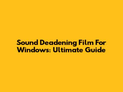 Sound Deadening Film For Windows: Ultimate Guide