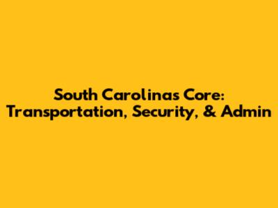 South Carolina's Core: Transportation, Security, & Admin