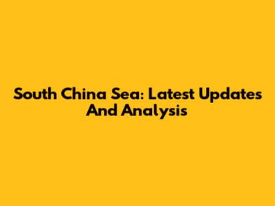 South China Sea: Latest Updates And Analysis