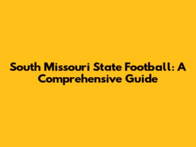South Missouri State Football: A Comprehensive Guide