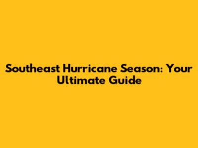 Southeast Hurricane Season: Your Ultimate Guide