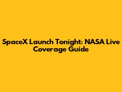 SpaceX Launch Tonight: NASA Live Coverage Guide