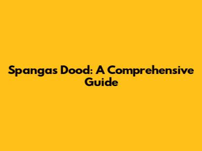 Spangas Dood: A Comprehensive Guide