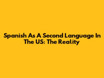 Spanish As A Second Language In The US: The Reality