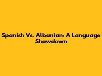 Spanish Vs. Albanian: A Language Showdown