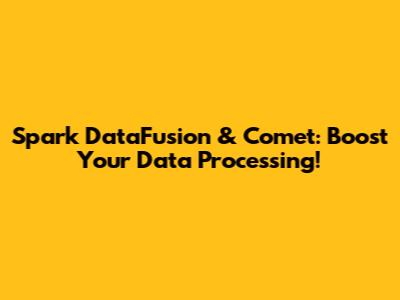 Spark DataFusion & Comet: Boost Your Data Processing!