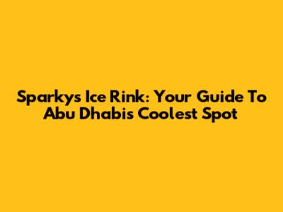 Sparky's Ice Rink: Your Guide To Abu Dhabi's Coolest Spot
