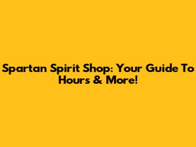 Spartan Spirit Shop: Your Guide To Hours & More!