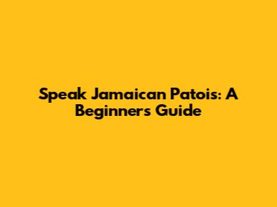 Speak Jamaican Patois: A Beginner's Guide