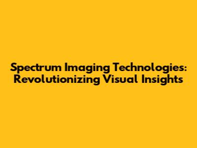 Spectrum Imaging Technologies: Revolutionizing Visual Insights