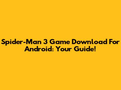 Spider-Man 3 Game Download For Android: Your Guide!