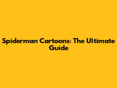Spiderman Cartoons: The Ultimate Guide