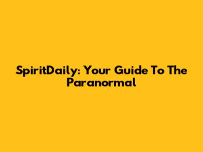 SpiritDaily: Your Guide To The Paranormal