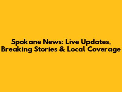 Spokane News: Live Updates, Breaking Stories & Local Coverage