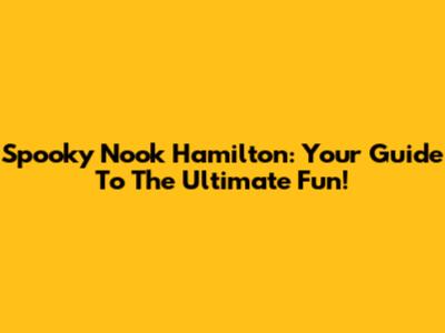 Spooky Nook Hamilton: Your Guide To The Ultimate Fun!