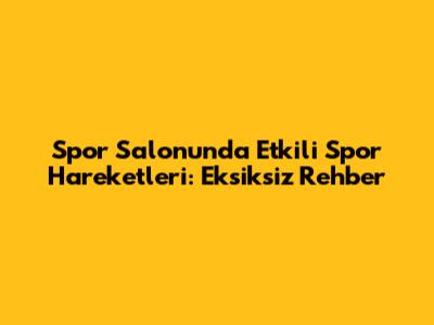Spor Salonunda Etkili Spor Hareketleri: Eksiksiz Rehber