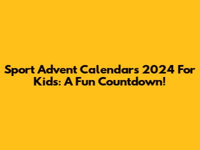 Sport Advent Calendars 2024 For Kids: A Fun Countdown!