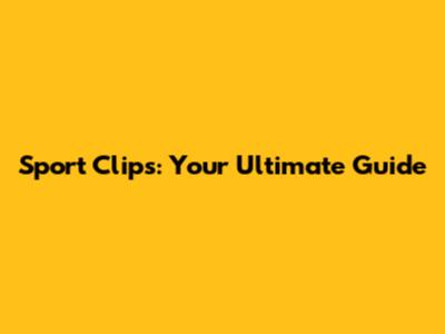 Sport Clips: Your Ultimate Guide