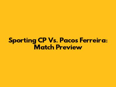 Sporting CP Vs. Pacos Ferreira: Match Preview