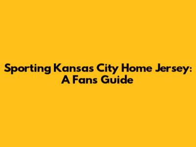 Sporting Kansas City Home Jersey: A Fan's Guide