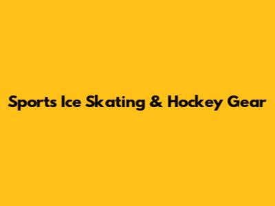 Sports Ice Skating & Hockey Gear