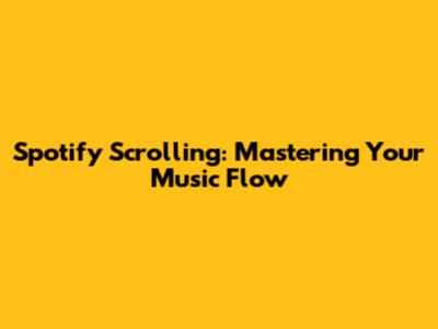 Spotify Scrolling: Mastering Your Music Flow