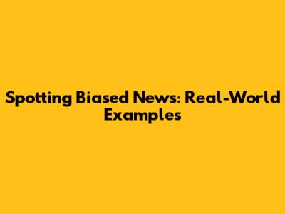 Spotting Biased News: Real-World Examples