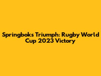 Springboks' Triumph: Rugby World Cup 2023 Victory