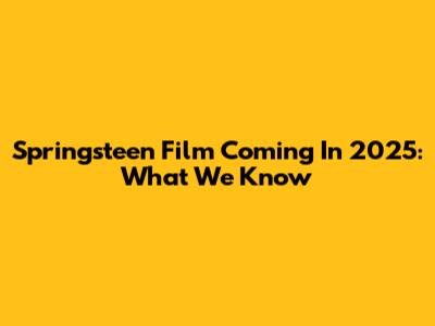 Springsteen Film Coming In 2025: What We Know