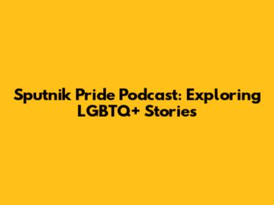 Sputnik Pride Podcast: Exploring LGBTQ+ Stories