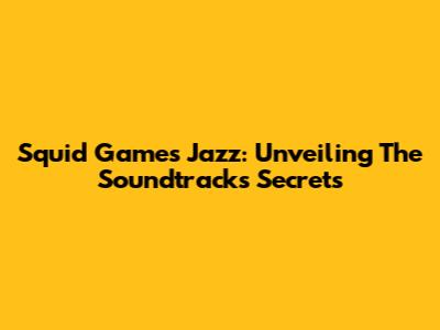 Squid Game's Jazz: Unveiling The Soundtrack's Secrets