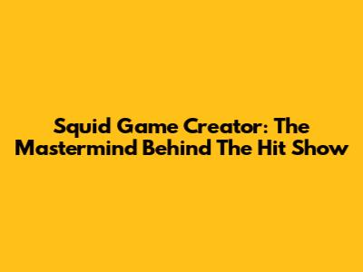 Squid Game Creator: The Mastermind Behind The Hit Show