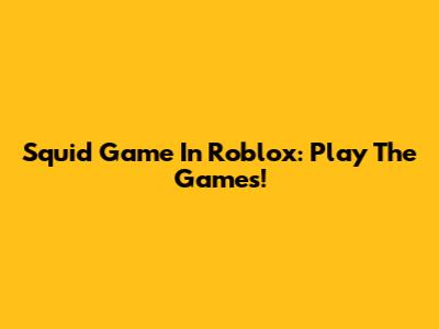 Squid Game In Roblox: Play The Games!