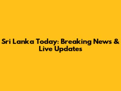 Sri Lanka Today: Breaking News & Live Updates
