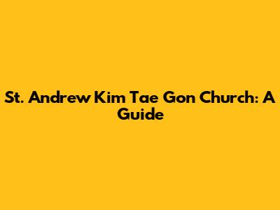 St. Andrew Kim Tae Gon Church: A Guide