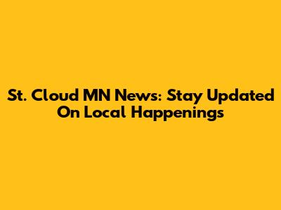 St. Cloud MN News: Stay Updated On Local Happenings