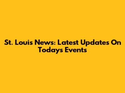 St. Louis News: Latest Updates On Today's Events