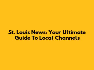 St. Louis News: Your Ultimate Guide To Local Channels