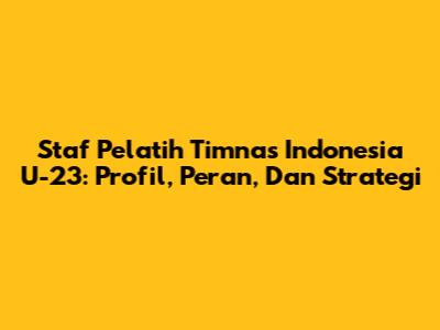 Staf Pelatih Timnas Indonesia U-23: Profil, Peran, Dan Strategi