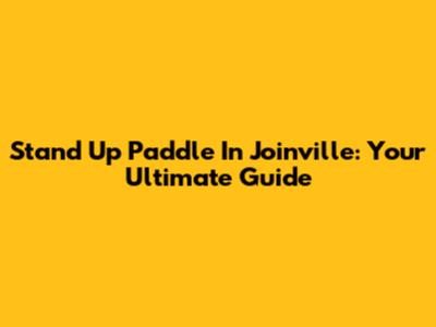 Stand Up Paddle In Joinville: Your Ultimate Guide