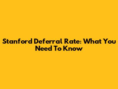 Stanford Deferral Rate: What You Need To Know